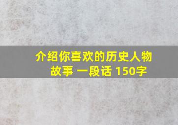 介绍你喜欢的历史人物故事 一段话 150字